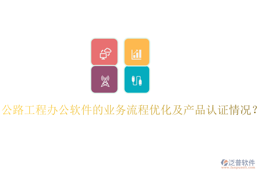 公路工程辦公軟件的業(yè)務(wù)流程優(yōu)化及產(chǎn)品認(rèn)證情況？