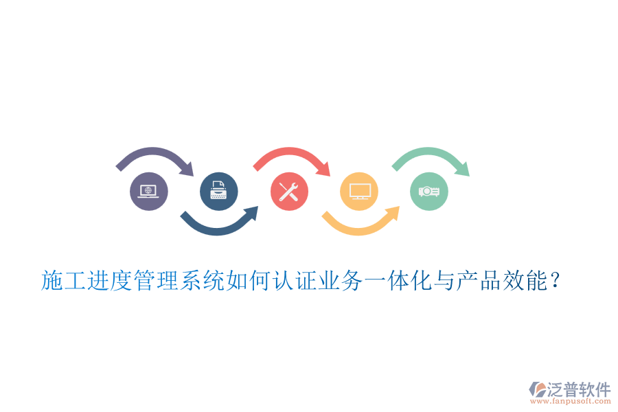 施工進度管理系統(tǒng)如何認證業(yè)務一體化與產(chǎn)品效能？
