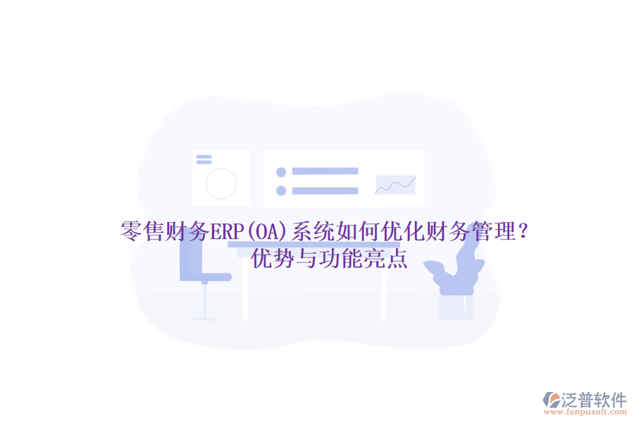 零售財務(wù)ERP(OA)系統(tǒng)如何優(yōu)化財務(wù)管理？優(yōu)勢與功能亮點