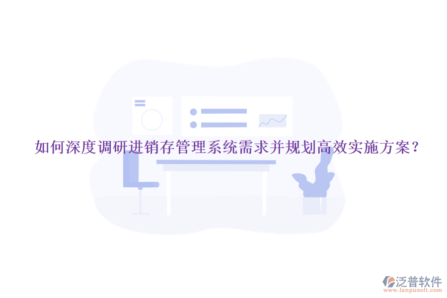 如何深度調(diào)研進(jìn)銷存管理系統(tǒng)需求并規(guī)劃高效實(shí)施方案?