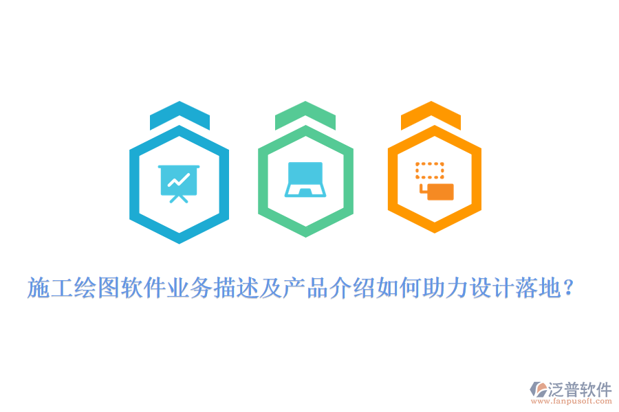 施工繪圖軟件業(yè)務描述及產(chǎn)品介紹如何助力設計落地？