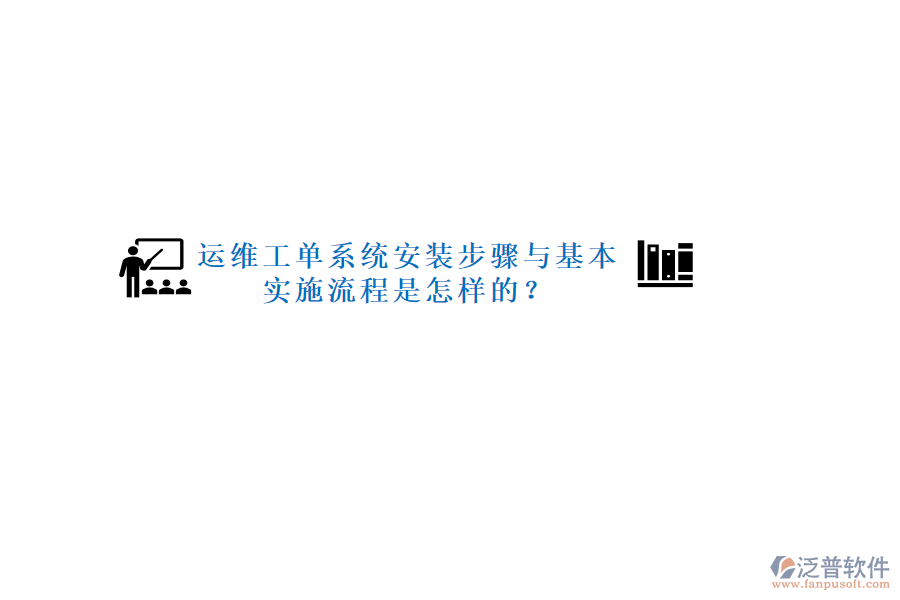 運維工單系統(tǒng)安裝步驟與基本實施流程是怎樣的?