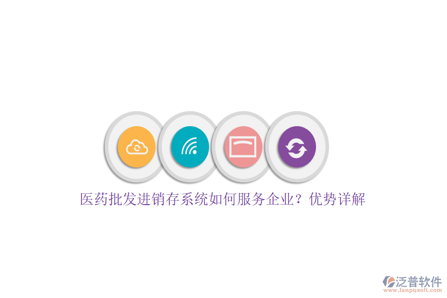 醫(yī)藥批發(fā)進銷存系統(tǒng)如何服務企業(yè)？優(yōu)勢詳解