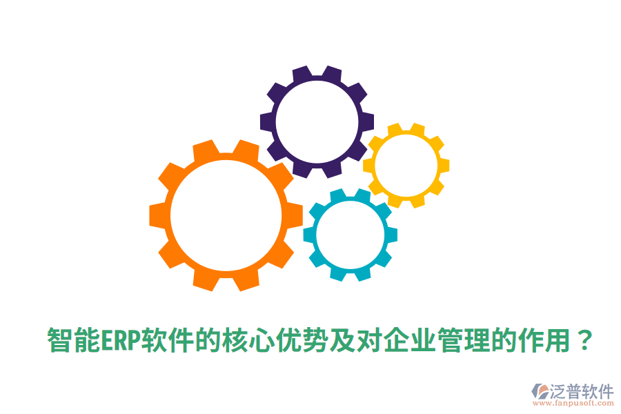  智能ERP軟件的核心優(yōu)勢及對企業(yè)管理的作用？