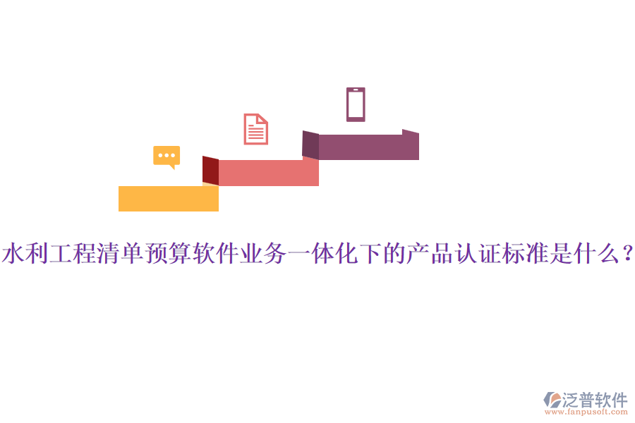 水利工程清單預(yù)算軟件業(yè)務(wù)一體化下的產(chǎn)品認(rèn)證標(biāo)準(zhǔn)是什么？