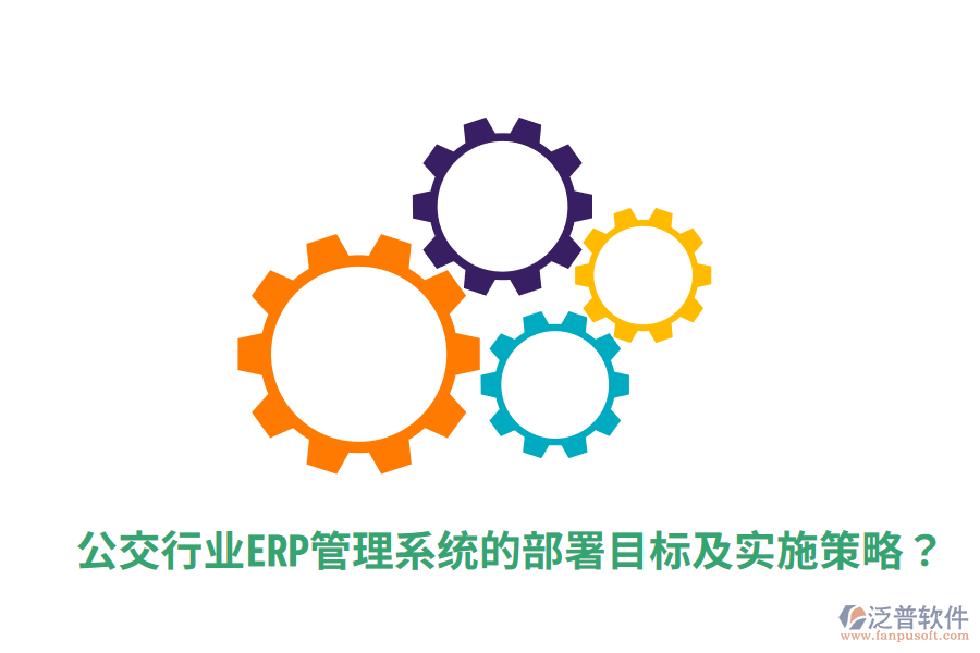  公交行業(yè)ERP管理系統(tǒng)的部署目標(biāo)及實(shí)施策略？