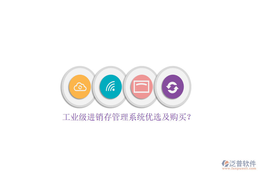 工業(yè)級(jí)進(jìn)銷存管理系統(tǒng)優(yōu)選及購(gòu)買？