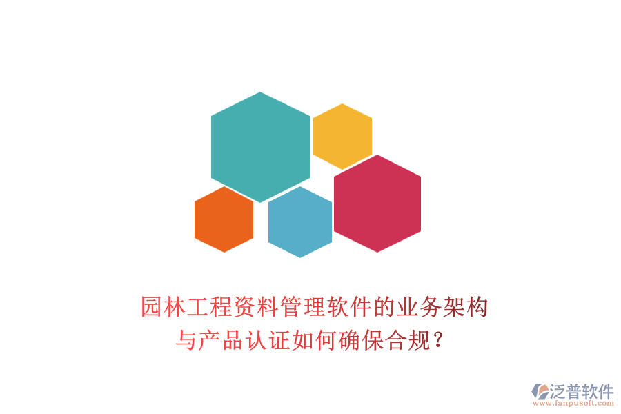園林工程資料管理軟件的業(yè)務(wù)架構(gòu)與產(chǎn)品認證如何確保合規(guī)？