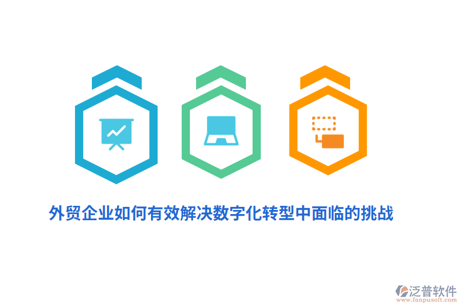 外貿企業(yè)如何有效解決數(shù)字化轉型中面臨的挑戰(zhàn)？