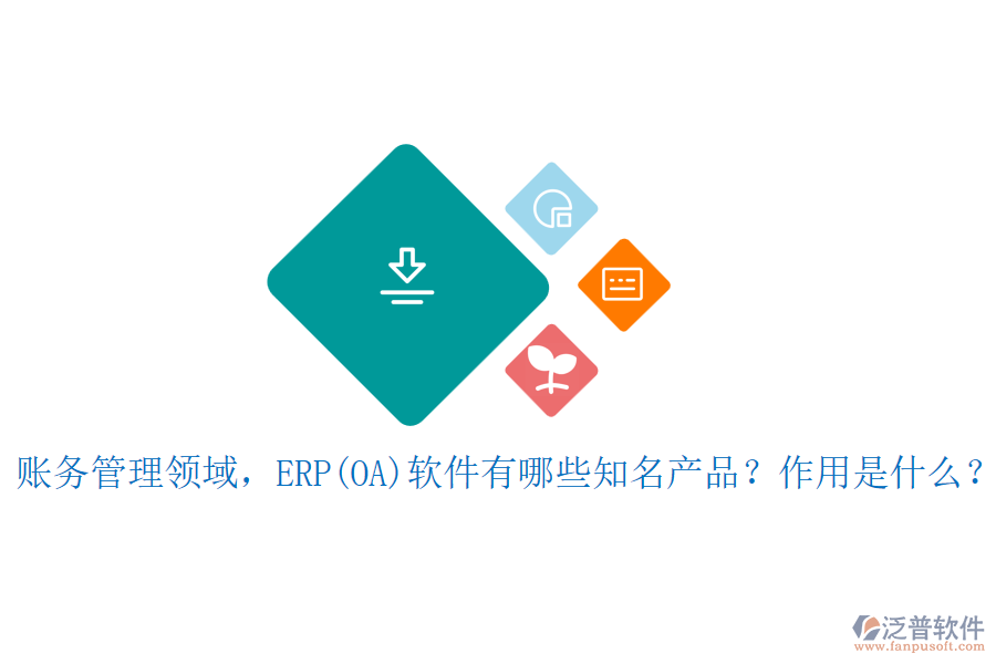 賬務(wù)管理領(lǐng)域，ERP(OA)軟件有哪些知名產(chǎn)品？作用是什么？