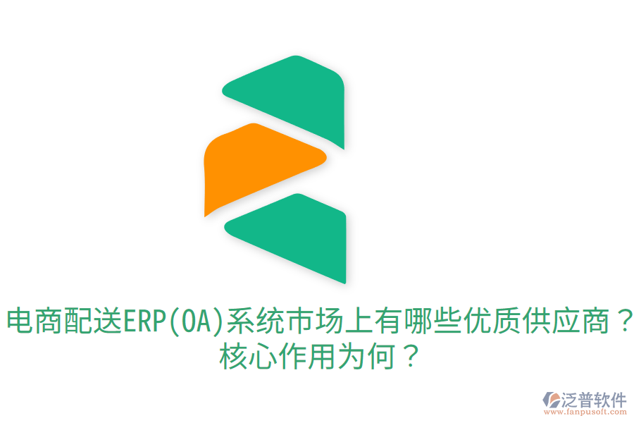  電商配送ERP(OA)系統(tǒng)市場上有哪些優(yōu)質(zhì)供應(yīng)商？核心作用為何？