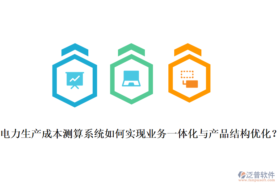 電力生產(chǎn)成本測(cè)算系統(tǒng)如何實(shí)現(xiàn)業(yè)務(wù)一體化與產(chǎn)品結(jié)構(gòu)優(yōu)化？