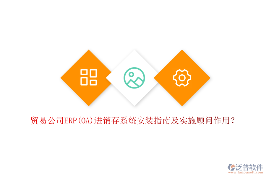 貿(mào)易公司ERP(OA)進銷存系統(tǒng)安裝指南及實施顧問作用?