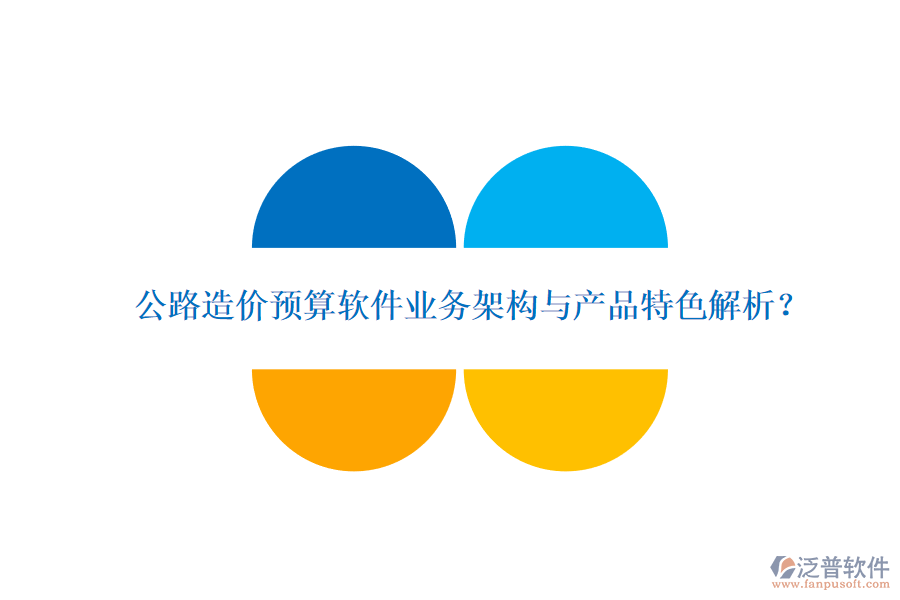 公路造價(jià)預(yù)算軟件業(yè)務(wù)架構(gòu)與產(chǎn)品特色解析？