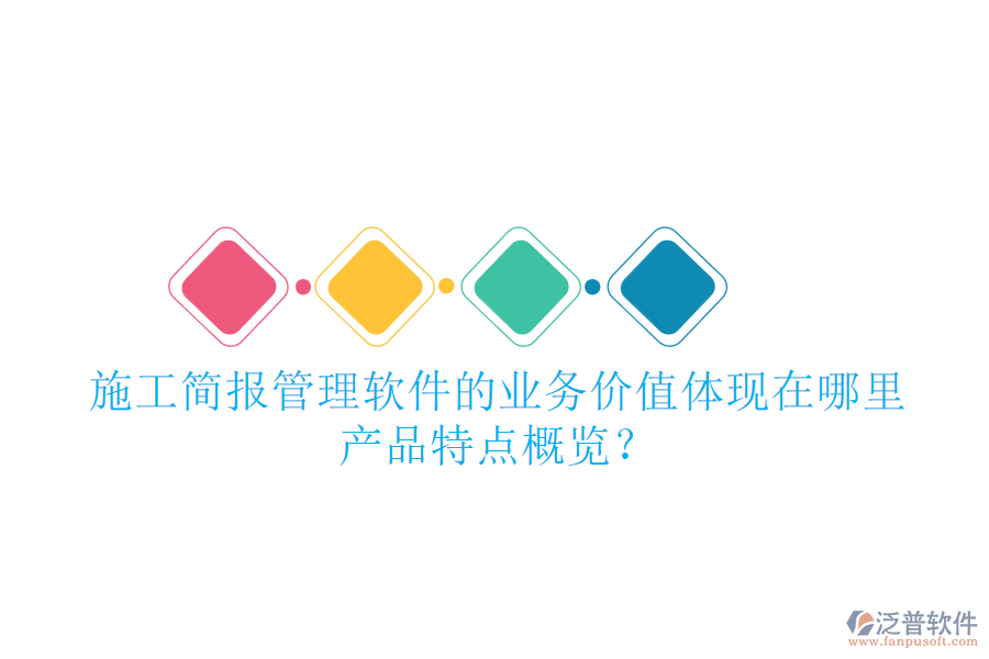 施工簡報管理軟件的業(yè)務(wù)價值體現(xiàn)在哪里？產(chǎn)品特點概覽？