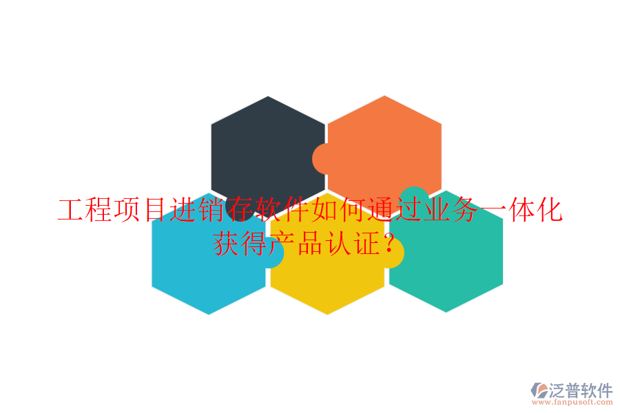 工程項目進(jìn)銷存軟件如何通過業(yè)務(wù)一體化獲得產(chǎn)品認(rèn)證？