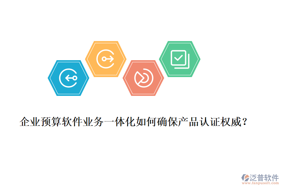 企業(yè)預(yù)算軟件業(yè)務(wù)一體化如何確保產(chǎn)品認(rèn)證權(quán)威？