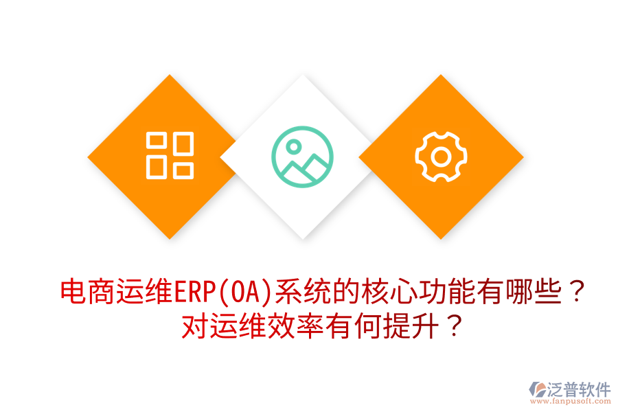  電商運(yùn)維ERP(OA)系統(tǒng)的核心功能有哪些？對運(yùn)維效率有何提升？