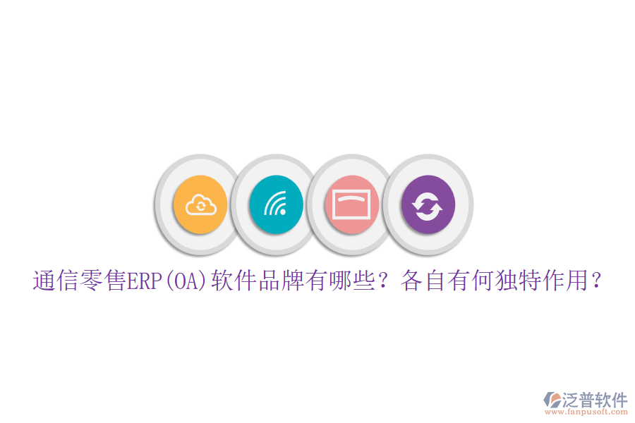 通信零售ERP(OA)軟件品牌有哪些？各自有何獨(dú)特作用？
