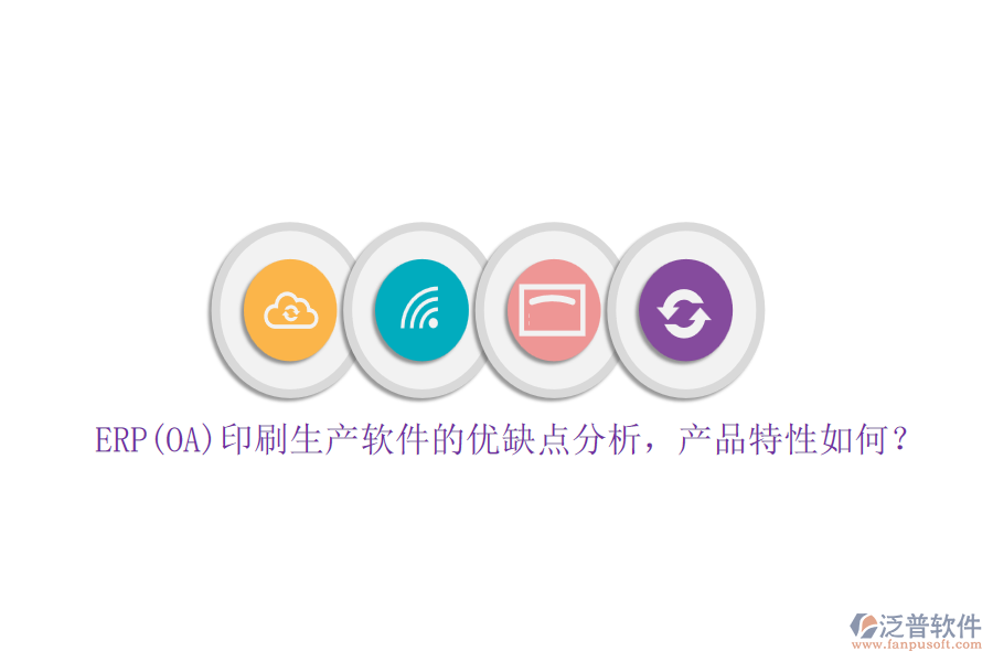 ERP(OA)印刷生產(chǎn)軟件的優(yōu)缺點分析，產(chǎn)品特性如何？