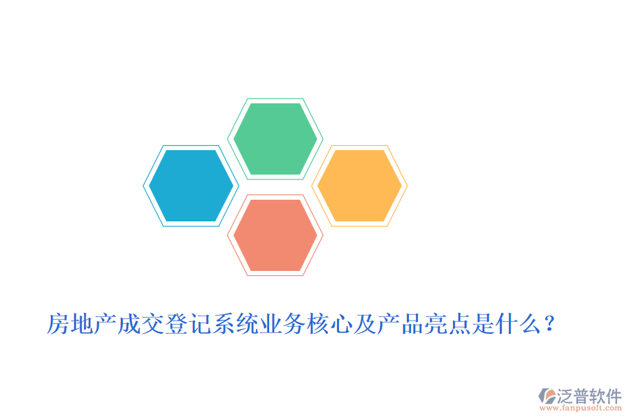 房地產(chǎn)成交登記系統(tǒng)業(yè)務(wù)核心及產(chǎn)品亮點(diǎn)是什么？