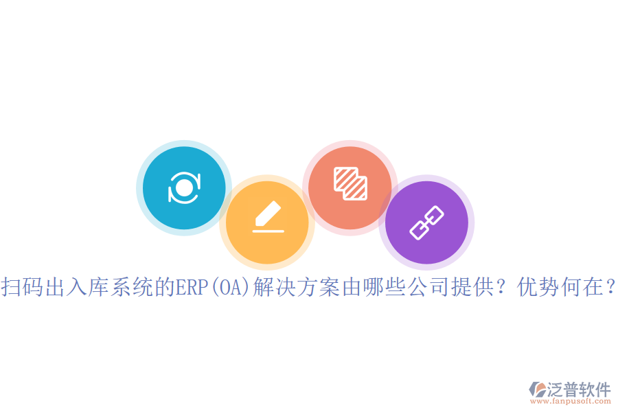掃碼出入庫系統(tǒng)的ERP(OA)解決方案由哪些公司提供？優(yōu)勢何在？