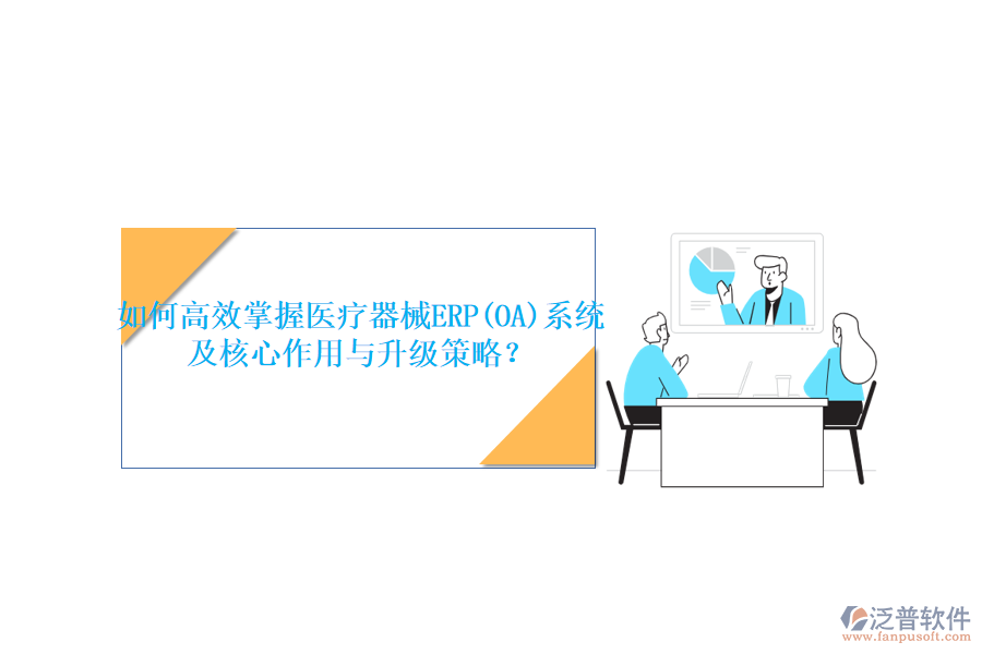 如何高效掌握醫(yī)療器械ERP(OA)系統(tǒng)，及核心作用與升級(jí)策略？