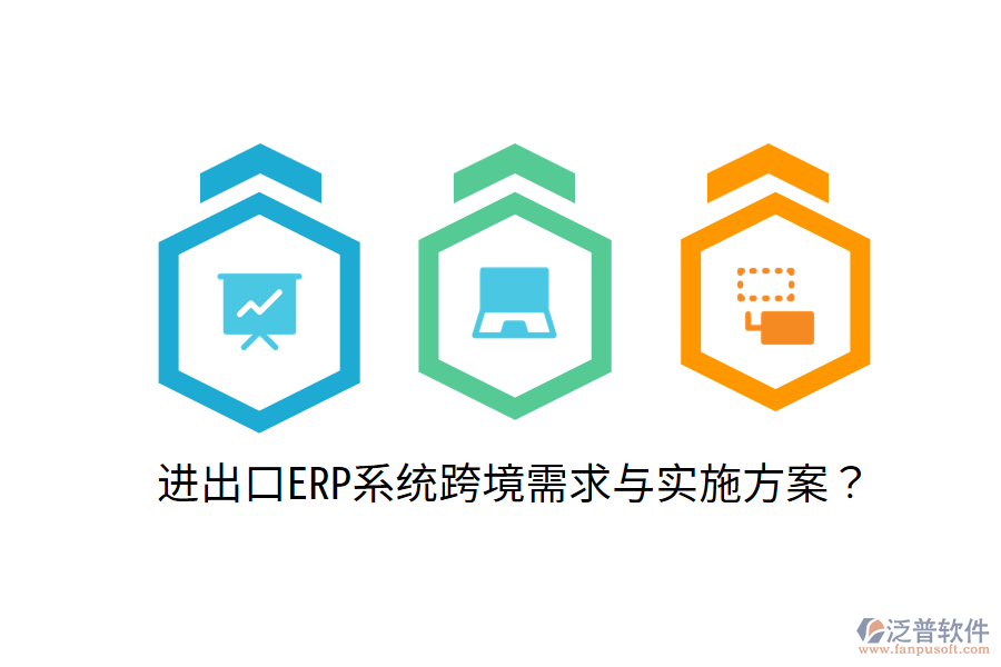  進(jìn)出口ERP系統(tǒng)跨境需求與實(shí)施方案？