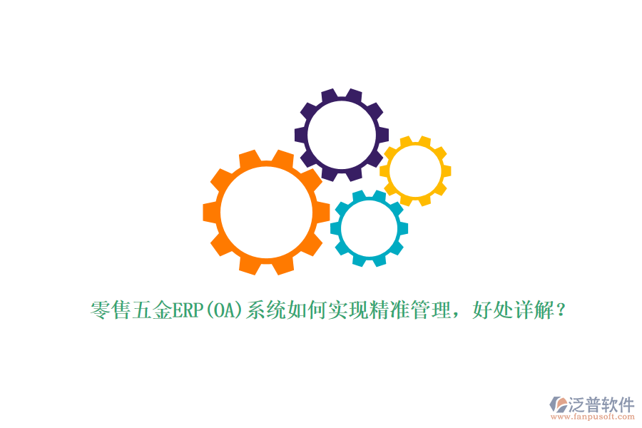 零售五金ERP(OA)系統(tǒng)如何實(shí)現(xiàn)精準(zhǔn)管理，好處詳解？