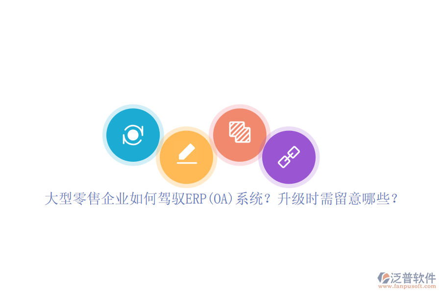 大型零售企業(yè)如何駕馭ERP(OA)系統(tǒng)？升級時需留意哪些？