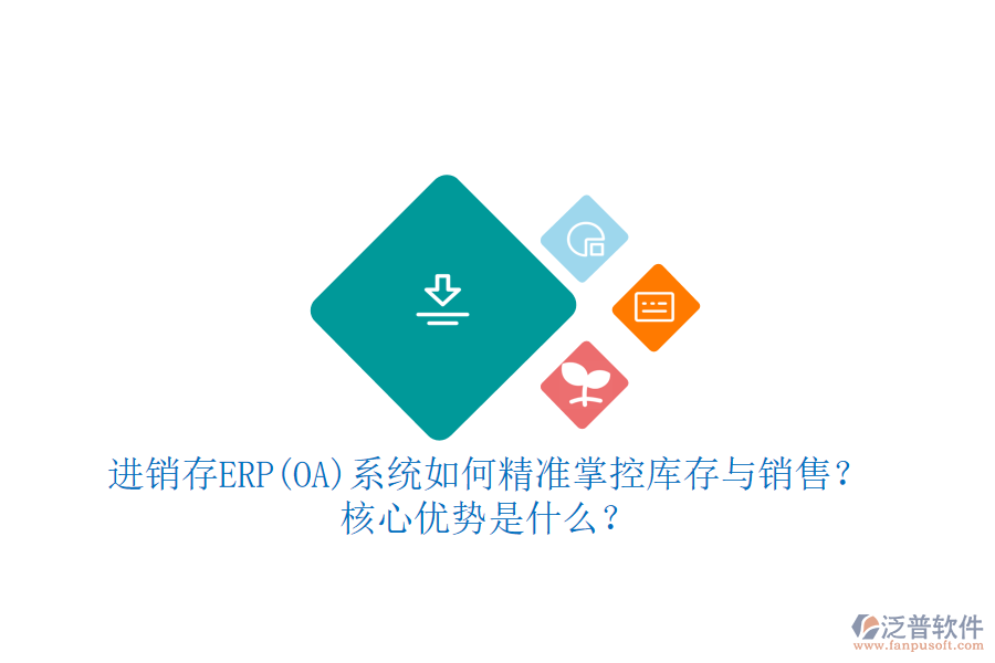進(jìn)銷存ERP(OA)系統(tǒng)如何精準(zhǔn)掌控庫存與銷售？核心優(yōu)勢是什么？