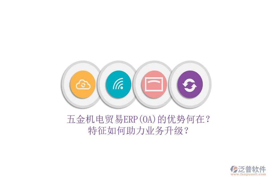 五金機電貿易ERP(OA)的優(yōu)勢何在？特征如何助力業(yè)務升級？