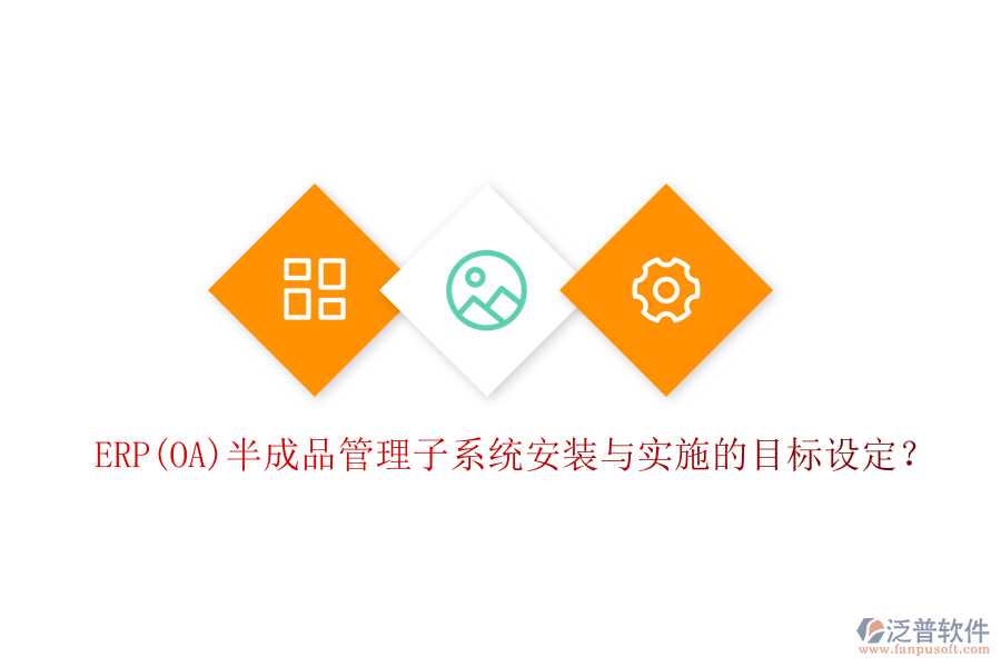 ERP(OA)半成品管理子系統(tǒng)安裝與實(shí)施的目標(biāo)設(shè)定？