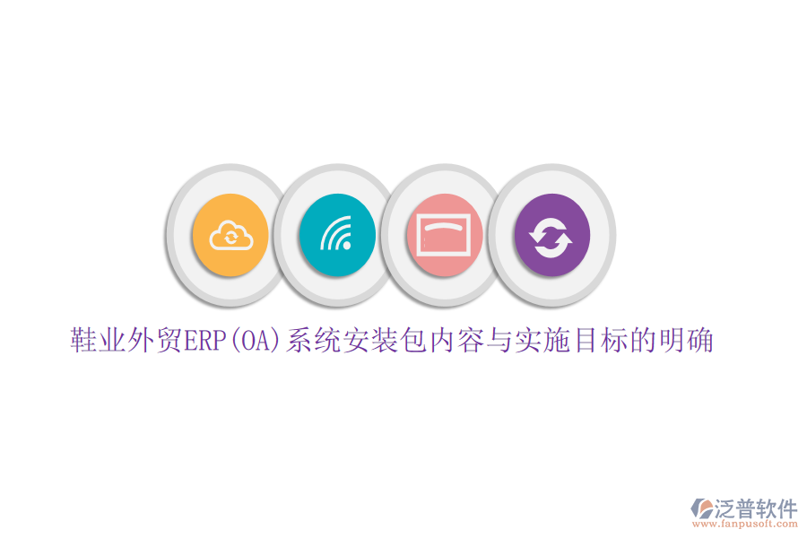 鞋業(yè)外貿(mào)ERP(OA)系統(tǒng)安裝包內(nèi)容與實施目標(biāo)的明確