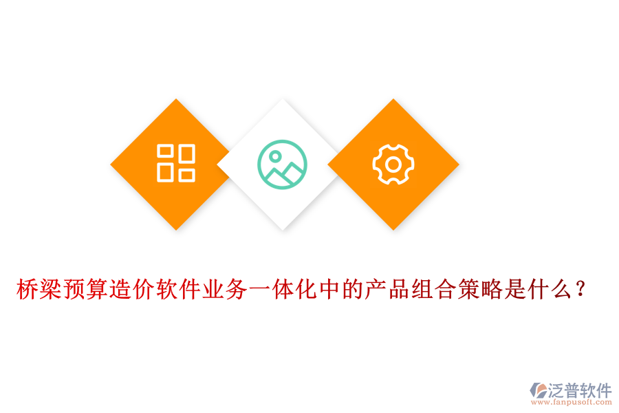 橋梁預(yù)算造價軟件業(yè)務(wù)一體化中的產(chǎn)品組合策略是什么？