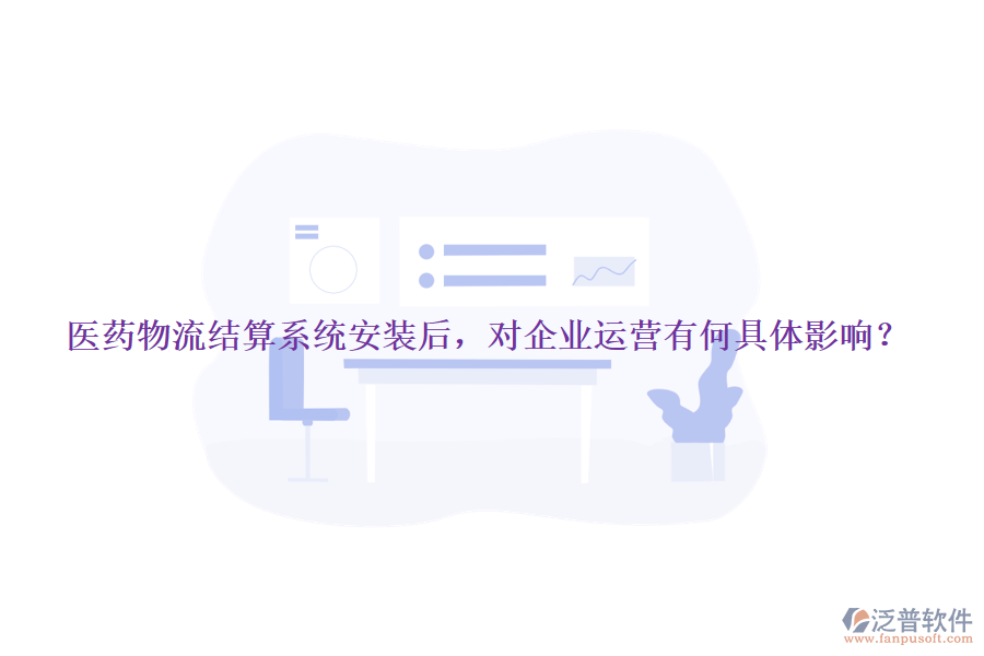 醫(yī)藥物流結(jié)算系統(tǒng)安裝后，對企業(yè)運營有何具體影響？