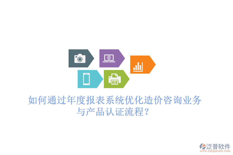 如何通過年度報表系統(tǒng)優(yōu)化造價咨詢業(yè)務(wù)與產(chǎn)品認證流程？