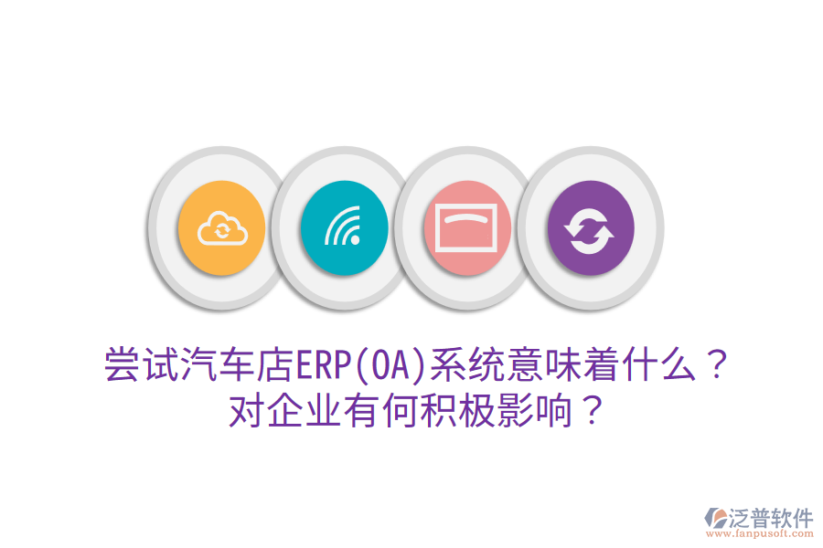 嘗試汽車店ERP(OA)系統(tǒng)意味著什么？對(duì)企業(yè)有何積極影響？