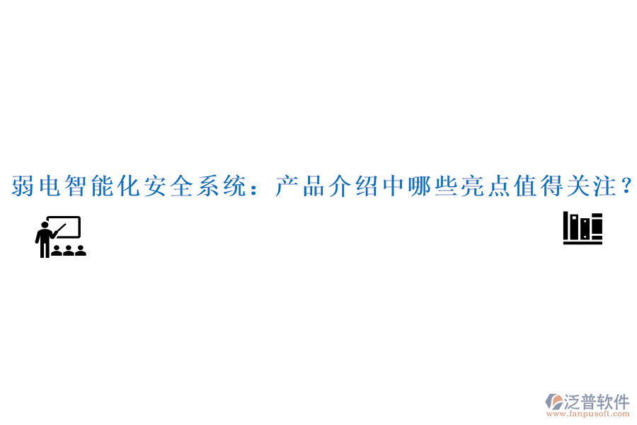 弱電智能化安全系統(tǒng)：產(chǎn)品介紹中哪些亮點(diǎn)值得關(guān)注？