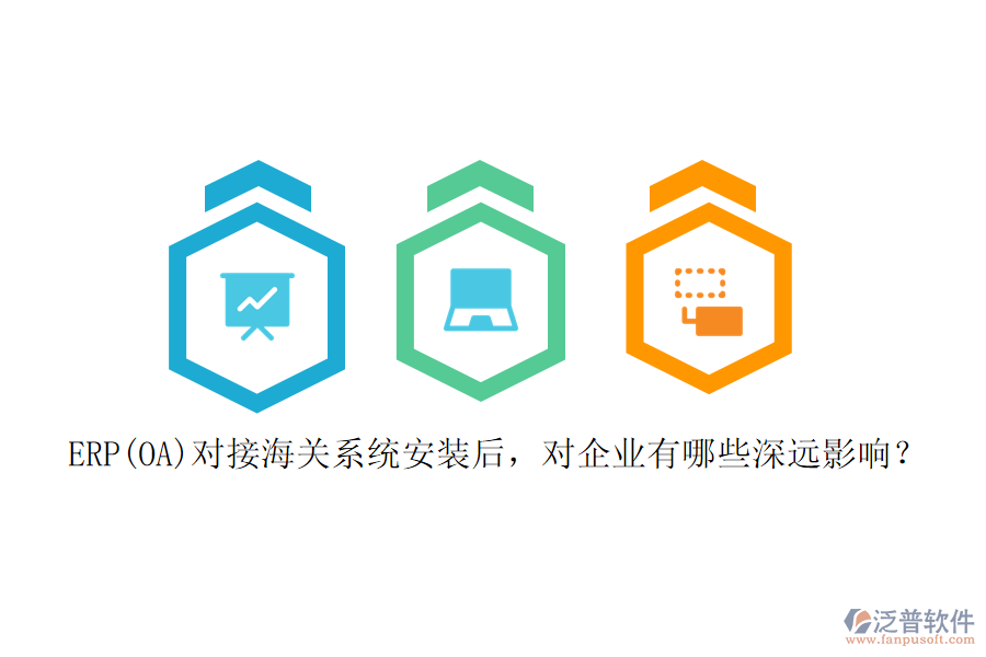 ERP(OA)對(duì)接海關(guān)系統(tǒng)安裝后，對(duì)企業(yè)有哪些深遠(yuǎn)影響？
