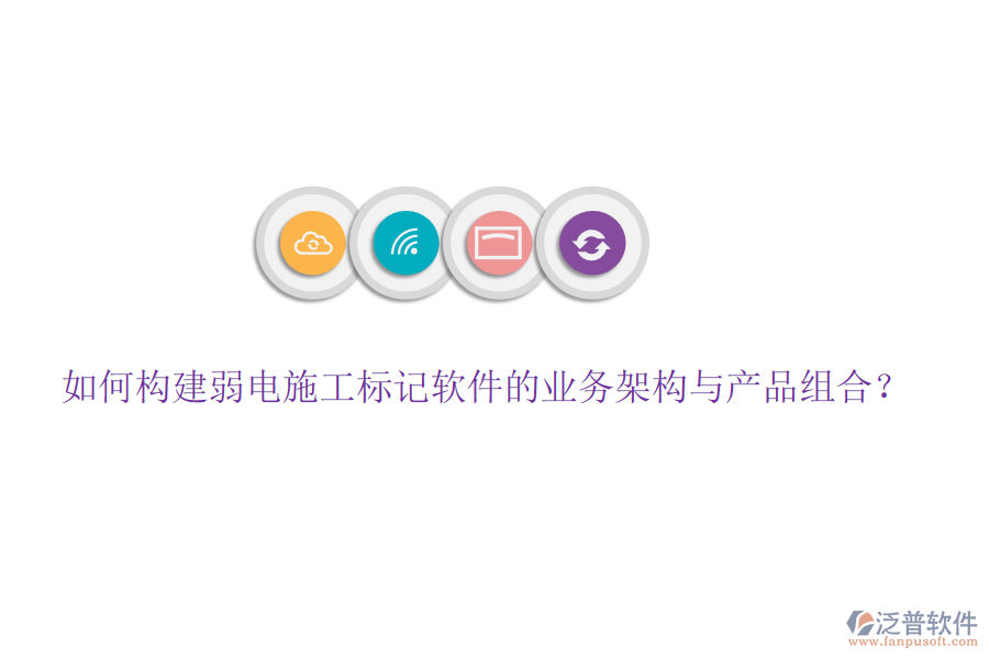 如何構建弱電施工標記軟件的業(yè)務架構與產品組合？
