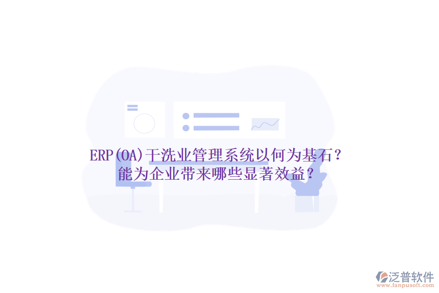 ERP(OA)干洗業(yè)管理系統(tǒng)以何為基石？能為企業(yè)帶來(lái)哪些顯著效益？