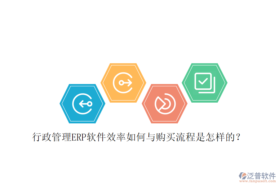行政管理ERP軟件效率如何與購(gòu)買(mǎi)流程是怎樣的？