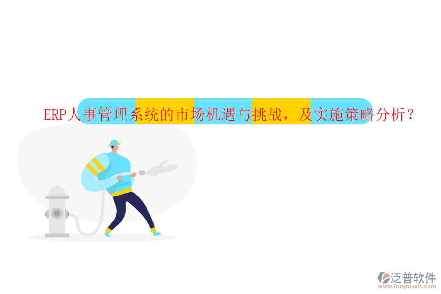 ERP人事管理系統(tǒng)的市場機遇與挑戰(zhàn)，及實施策略分析？