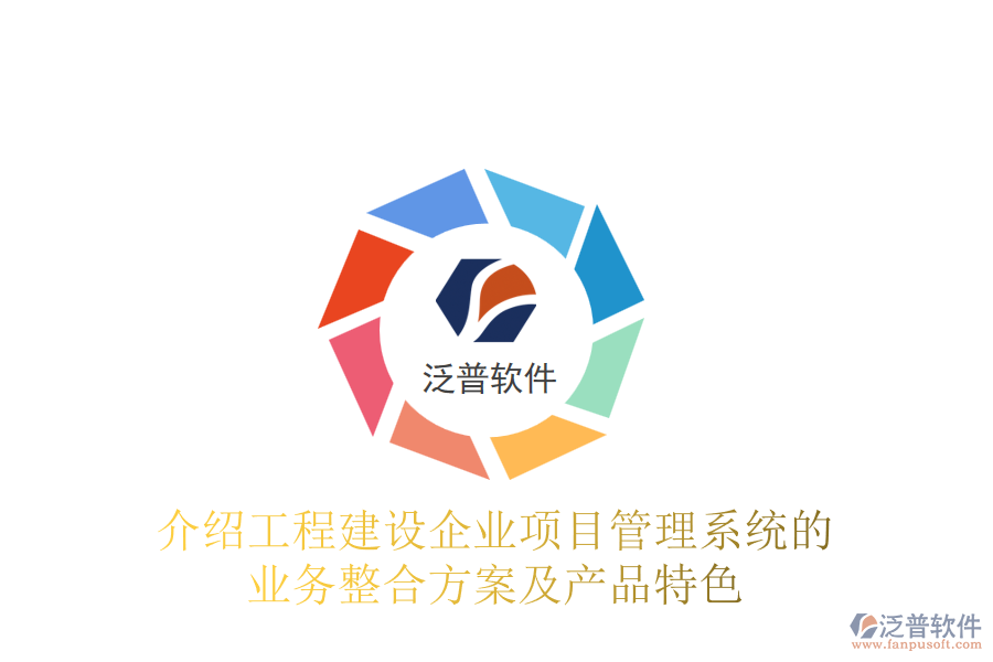 介紹工程建設企業(yè)項目管理系統(tǒng)的業(yè)務整合方案及產(chǎn)品特色