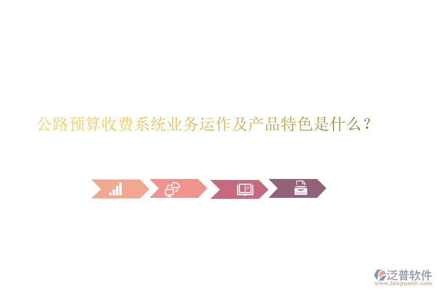 公路預(yù)算收費(fèi)系統(tǒng)業(yè)務(wù)運(yùn)作及產(chǎn)品特色是什么?