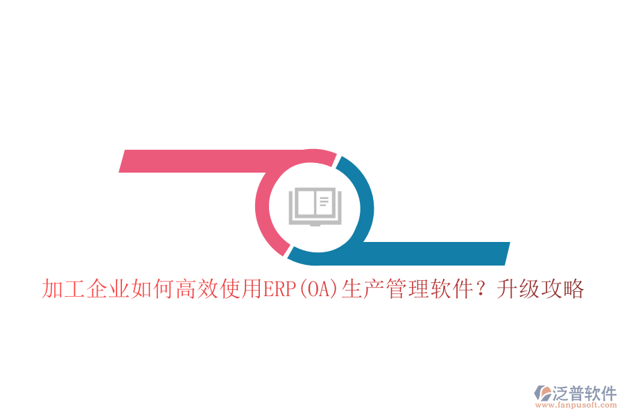 加工企業(yè)如何高效使用ERP(OA)生產(chǎn)管理軟件？升級(jí)攻略