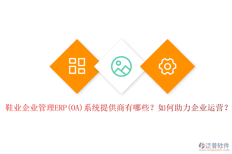 鞋業(yè)企業(yè)管理ERP(OA)系統(tǒng)提供商有哪些？如何助力企業(yè)運(yùn)營(yíng)？