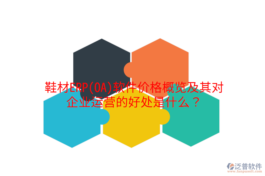 鞋材ERP(OA)軟件價(jià)格概覽及其對企業(yè)運(yùn)營的好處是什么？