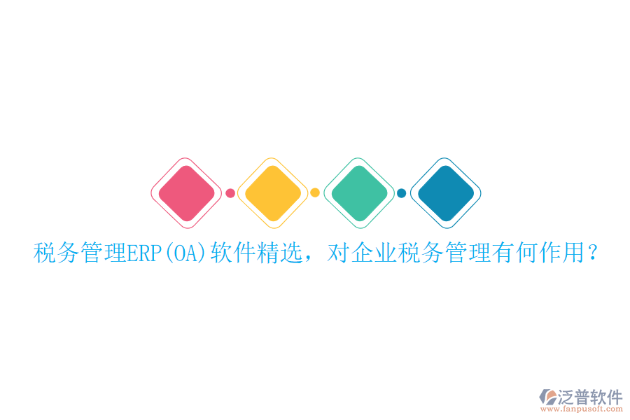 稅務管理ERP(OA)軟件精選，對企業(yè)稅務管理有何作用？